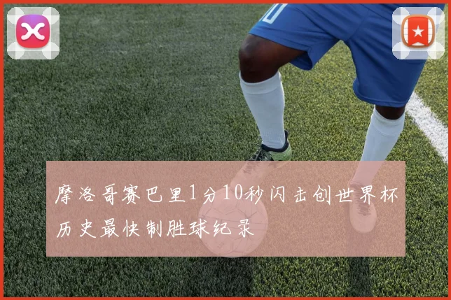 摩洛哥赛巴里1分10秒闪击创世界杯历史最快制胜球纪录