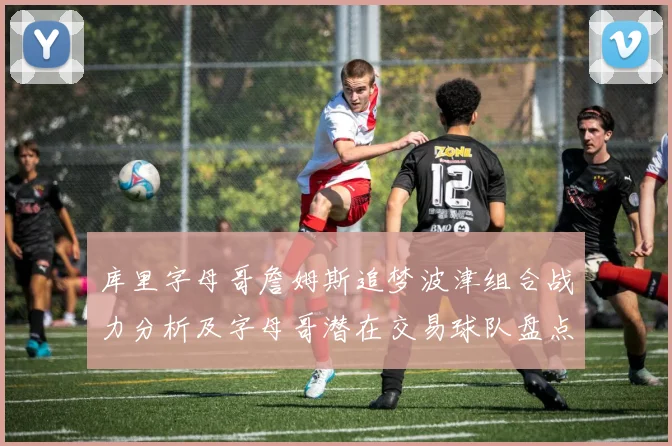 库里字母哥詹姆斯追梦波津组合战力分析及字母哥潜在交易球队盘点
