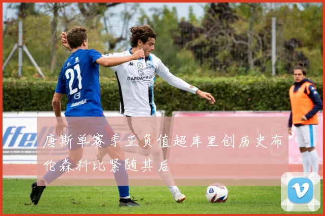 唐斯单赛季正负值超库里创历史布伦森科比紧随其后
